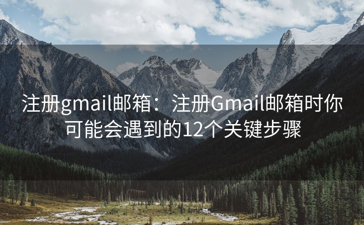 注冊gmail郵箱：注冊Gmail郵箱時你可能會遇到的12個關(guān)鍵步驟