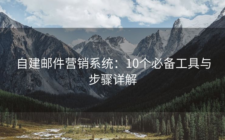 自建郵件營銷系統(tǒng)：10個必備工具與步驟詳解