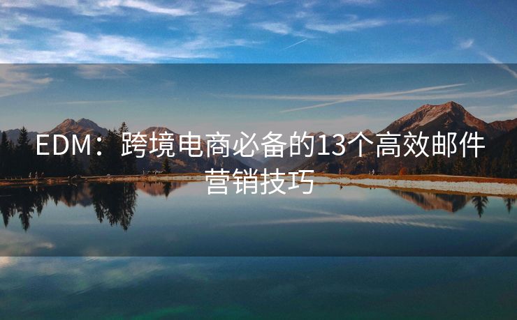 EDM：跨境電商必備的13個高效郵件營銷技巧