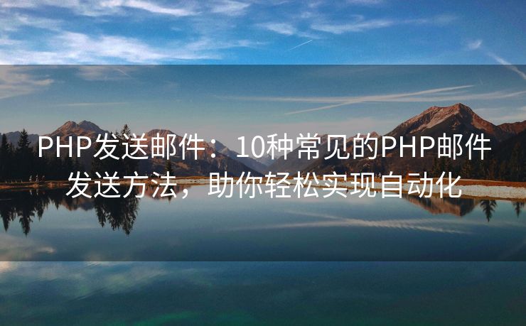 PHP發(fā)送郵件：10種常見(jiàn)的PHP郵件發(fā)送方法，助你輕松實(shí)現(xiàn)自動(dòng)化