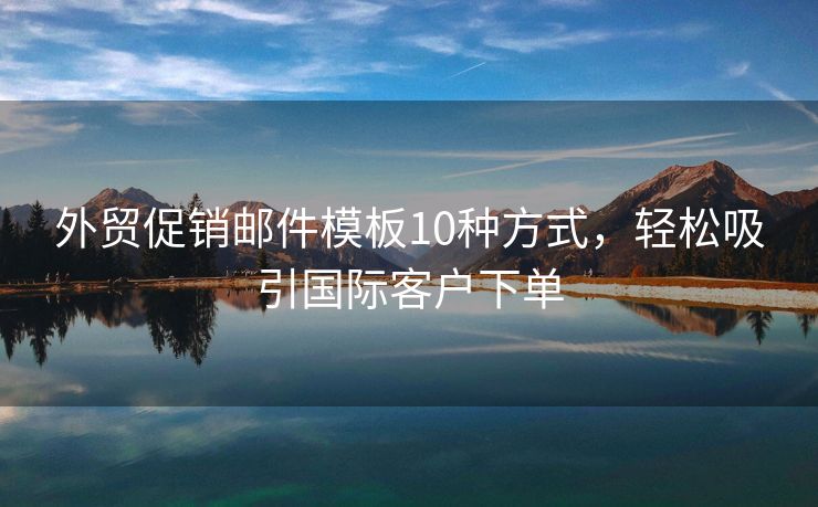 外貿(mào)促銷郵件模板10種方式，輕松吸引國(guó)際客戶下單