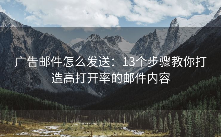廣告郵件怎么發(fā)送：13個(gè)步驟教你打造高打開(kāi)率的郵件內(nèi)容