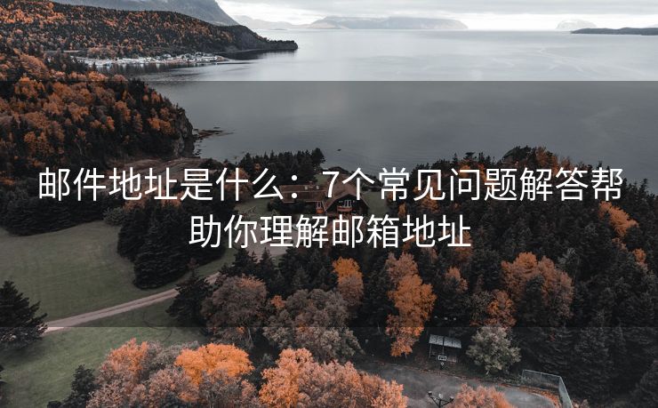 郵件地址是什么：7個(gè)常見(jiàn)問(wèn)題解答幫助你理解郵箱地址