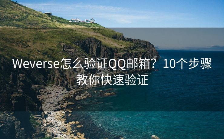 Weverse怎么驗(yàn)證QQ郵箱？10個(gè)步驟教你快速驗(yàn)證