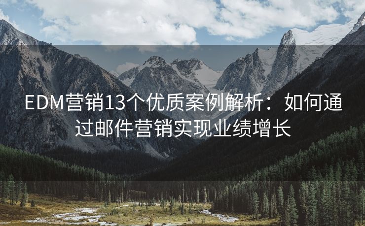 EDM營銷13個優(yōu)質(zhì)案例解析：如何通過郵件營銷實現(xiàn)業(yè)績增長
