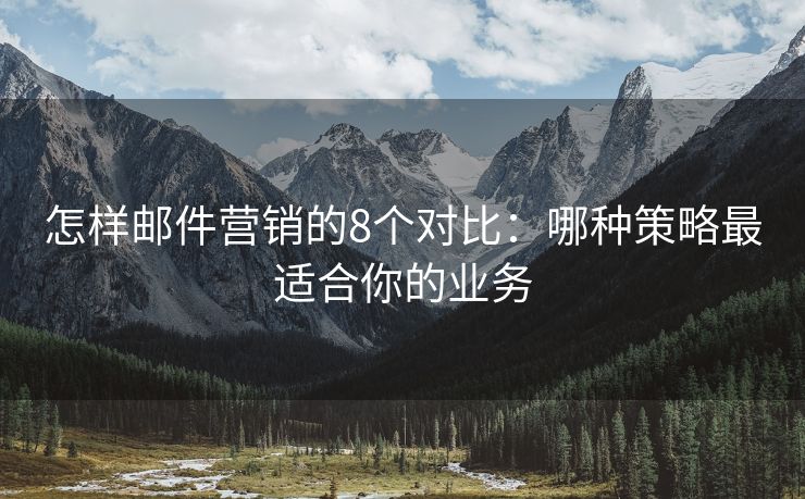 怎樣郵件營(yíng)銷的8個(gè)對(duì)比：哪種策略最適合你的業(yè)務(wù)