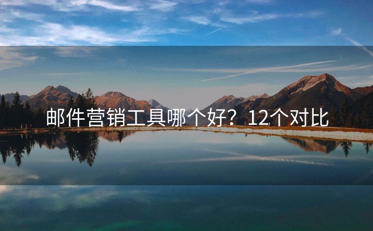 郵件營(yíng)銷工具哪個(gè)好？12個(gè)對(duì)比