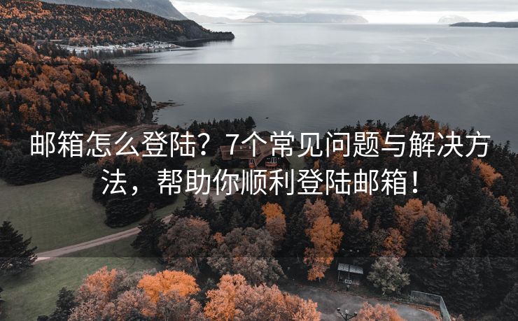 郵箱怎么登陸？7個常見問題與解決方法，幫助你順利登陸郵箱！