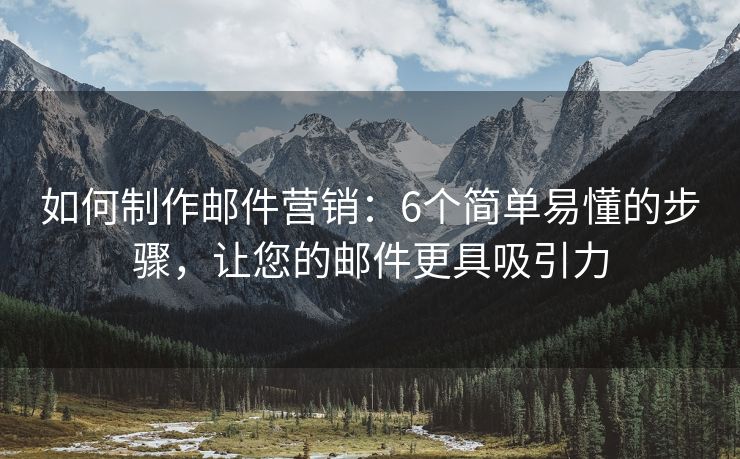 如何制作郵件營銷：6個簡單易懂的步驟，讓您的郵件更具吸引力