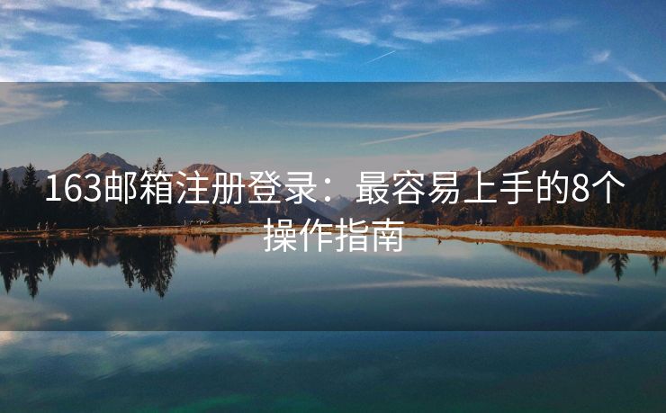 163郵箱注冊(cè)登錄：最容易上手的8個(gè)操作指南