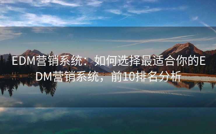 EDM營(yíng)銷(xiāo)系統(tǒng)：如何選擇最適合你的EDM營(yíng)銷(xiāo)系統(tǒng)，前10排名分析