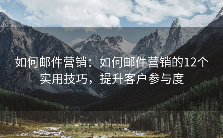 如何郵件營銷：如何郵件營銷的12個實用技巧，提升客戶參與度