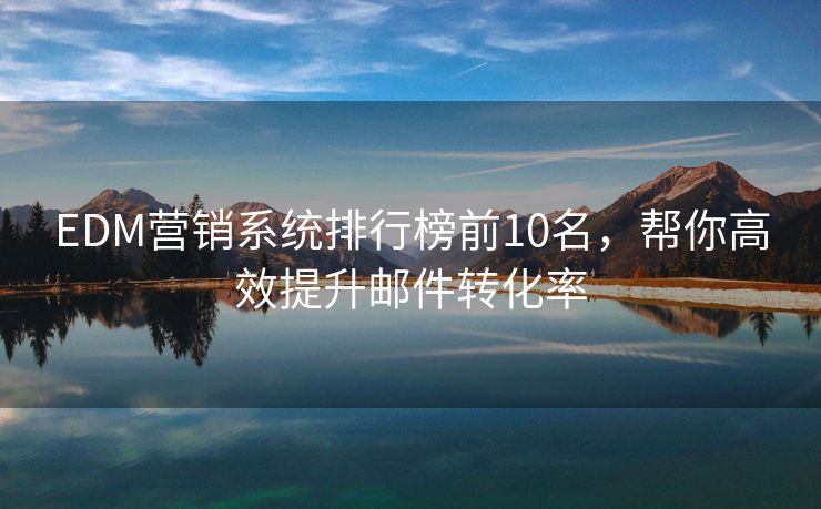 EDM營銷系統(tǒng)排行榜前10名，幫你高效提升郵件轉化率