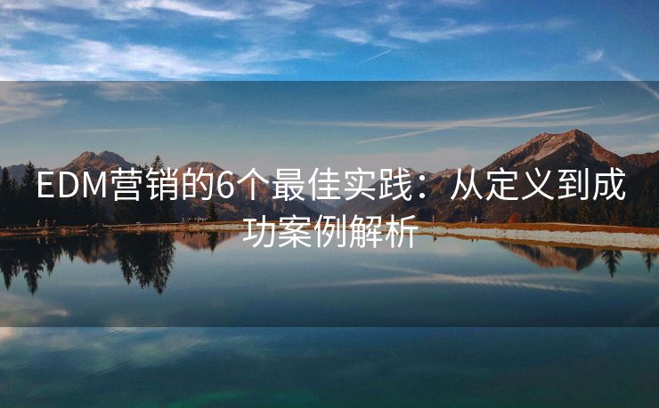 EDM營銷的6個最佳實(shí)踐：從定義到成功案例解析