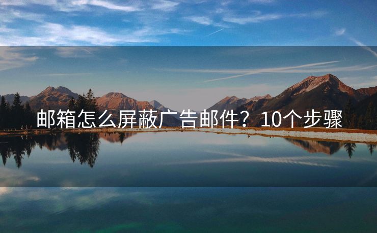 郵箱怎么屏蔽廣告郵件？10個步驟