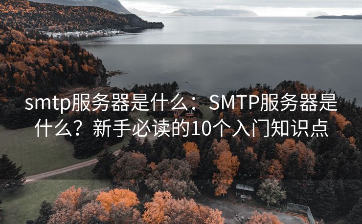 smtp服務(wù)器是什么：SMTP服務(wù)器是什么？新手必讀的10個(gè)入門知識(shí)點(diǎn)