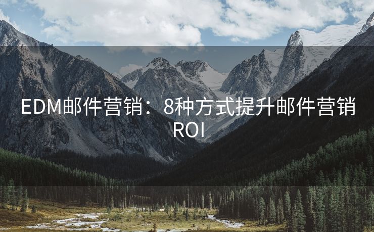 EDM郵件營(yíng)銷(xiāo)：8種方式提升郵件營(yíng)銷(xiāo)ROI