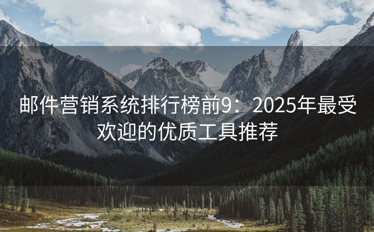 郵件營(yíng)銷系統(tǒng)排行榜前9：2025年最受歡迎的優(yōu)質(zhì)工具推薦