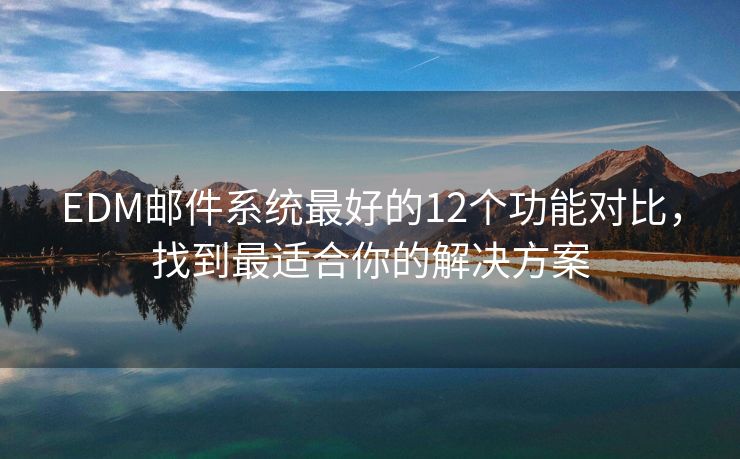 EDM郵件系統(tǒng)最好的12個功能對比，找到最適合你的解決方案