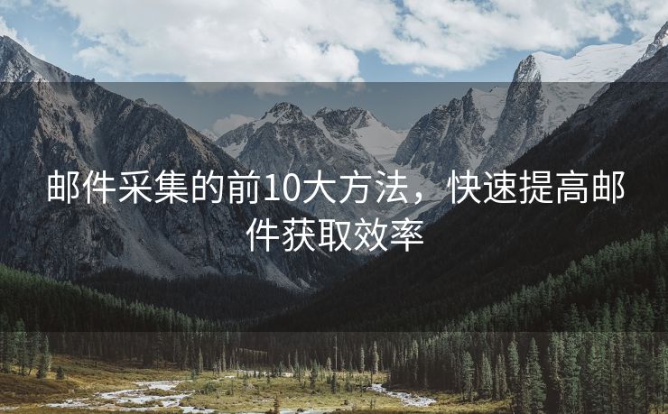 郵件采集的前10大方法，快速提高郵件獲取效率