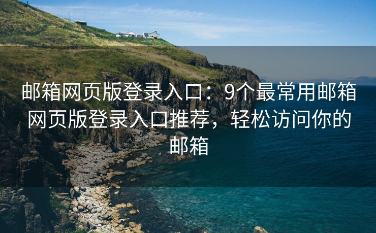 郵箱網(wǎng)頁(yè)版登錄入口：9個(gè)最常用郵箱網(wǎng)頁(yè)版登錄入口推薦，輕松訪(fǎng)問(wèn)你的郵箱