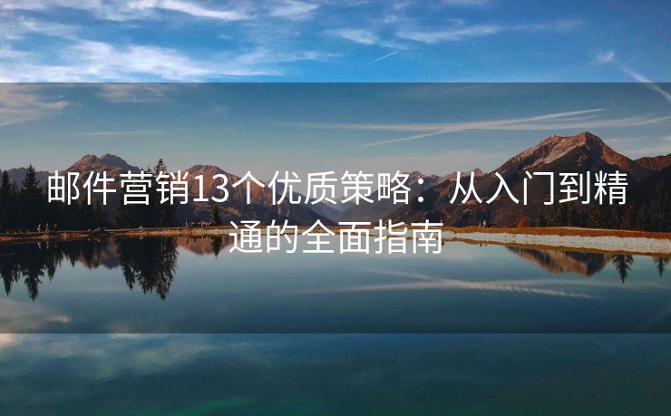 郵件營(yíng)銷13個(gè)優(yōu)質(zhì)策略：從入門到精通的全面指南