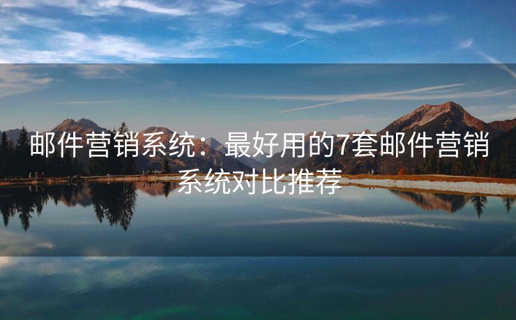 郵件營銷系統(tǒng)：最好用的7套郵件營銷系統(tǒng)對(duì)比推薦
