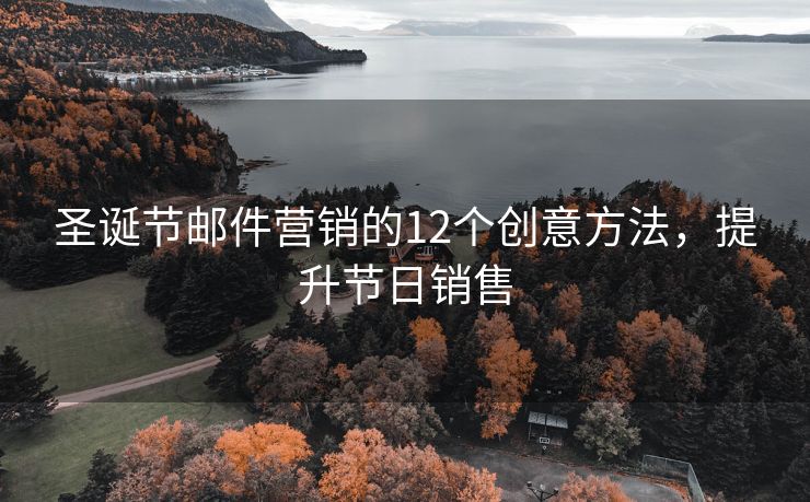圣誕節(jié)郵件營(yíng)銷的12個(gè)創(chuàng)意方法，提升節(jié)日銷售