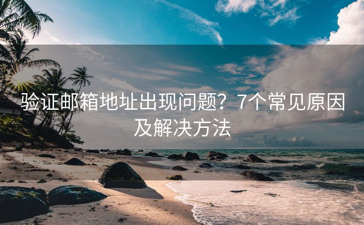 驗證郵箱地址出現(xiàn)問題？7個常見原因及解決方法