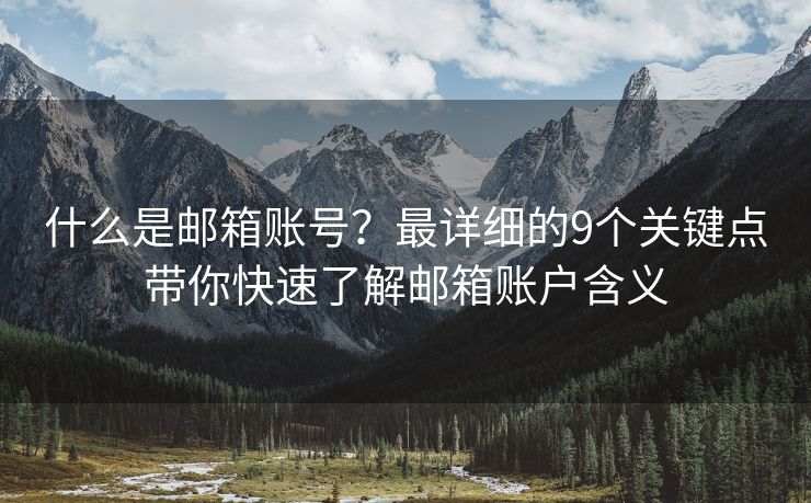 什么是郵箱賬號(hào)？最詳細(xì)的9個(gè)關(guān)鍵點(diǎn)帶你快速了解郵箱賬戶(hù)含義