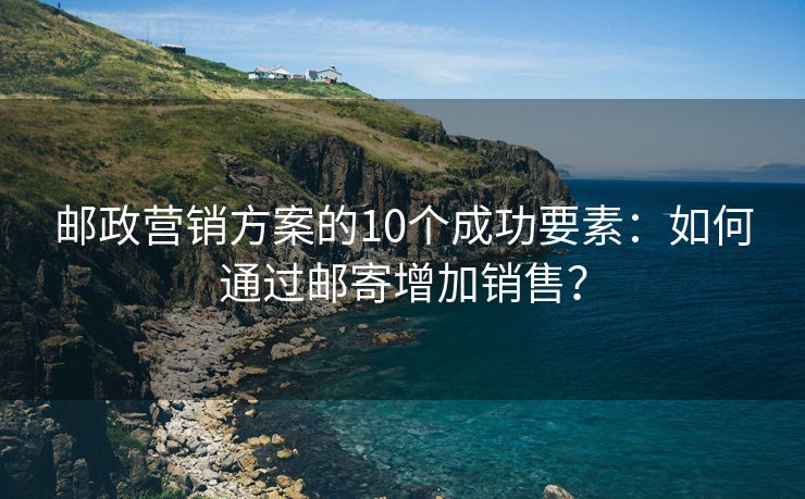 郵政營銷方案的10個成功要素：如何通過郵寄增加銷售？