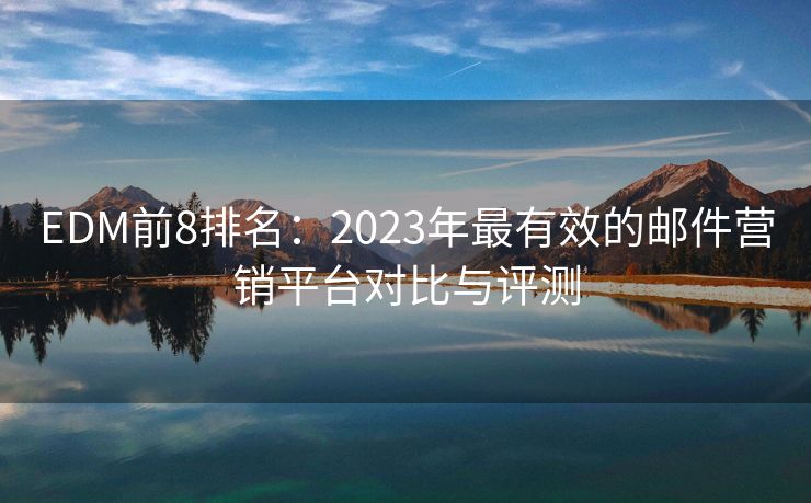 EDM前8排名：2023年最有效的郵件營銷平臺對比與評測