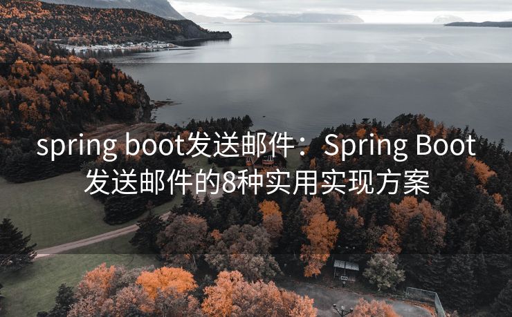 spring boot發(fā)送郵件：Spring Boot發(fā)送郵件的8種實(shí)用實(shí)現(xiàn)方案
