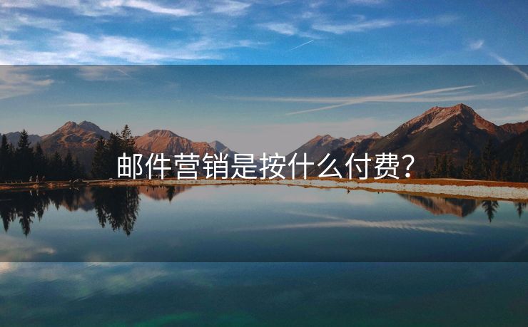 郵件營(yíng)銷是按什么付費(fèi)？