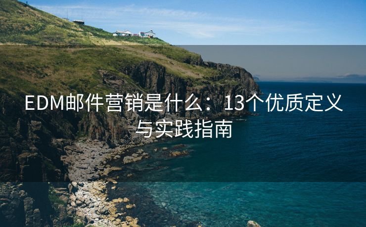 EDM郵件營銷是什么：13個優(yōu)質(zhì)定義與實踐指南