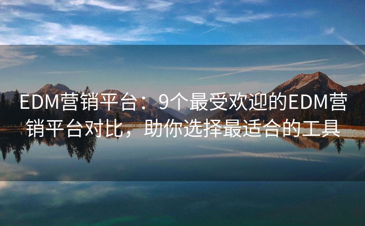 EDM營銷平臺：9個最受歡迎的EDM營銷平臺對比，助你選擇最適合的工具