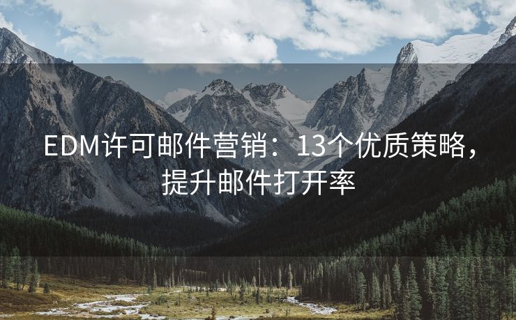 EDM許可郵件營(yíng)銷：13個(gè)優(yōu)質(zhì)策略，提升郵件打開率