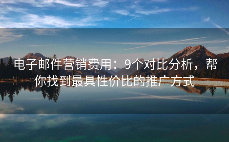 電子郵件營銷費(fèi)用：9個對比分析，幫你找到最具性價比的推廣方式