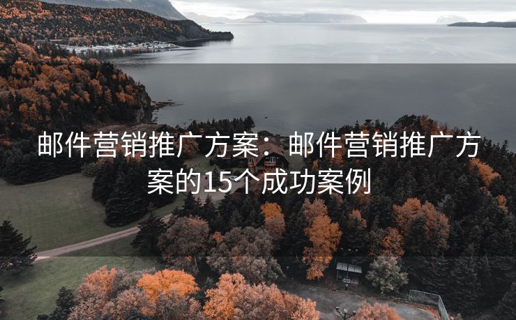 郵件營銷推廣方案：郵件營銷推廣方案的15個成功案例