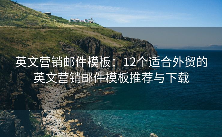英文營銷郵件模板：12個(gè)適合外貿(mào)的英文營銷郵件模板推薦與下載