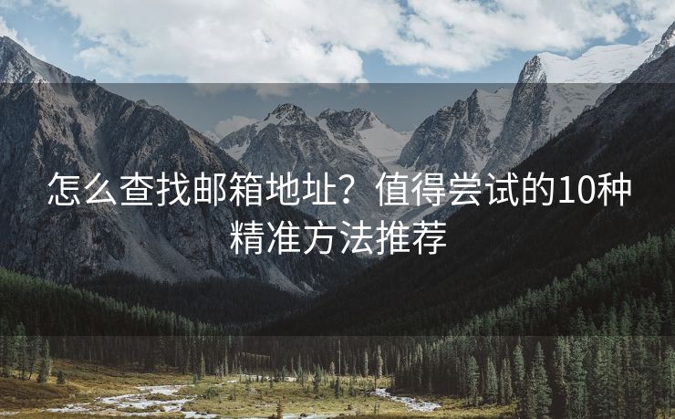 怎么查找郵箱地址？值得嘗試的10種精準(zhǔn)方法推薦