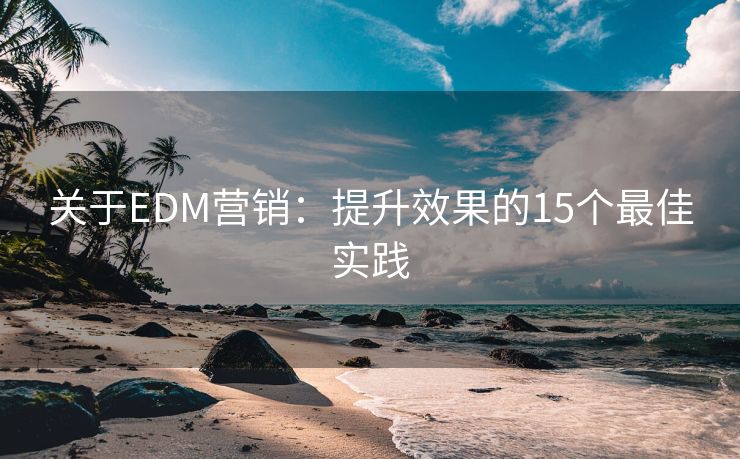 關(guān)于EDM營銷：提升效果的15個最佳實踐