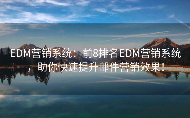 EDM營銷系統(tǒng)：前8排名EDM營銷系統(tǒng)，助你快速提升郵件營銷效果！