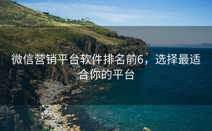 微信營銷平臺軟件排名前6，選擇最適合你的平臺