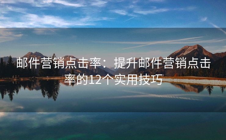 郵件營銷點擊率：提升郵件營銷點擊率的12個實用技巧