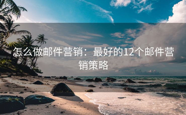 怎么做郵件營銷：最好的12個郵件營銷策略