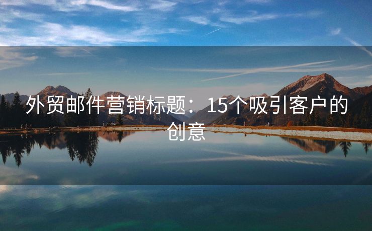 外貿(mào)郵件營銷標(biāo)題：15個吸引客戶的創(chuàng)意