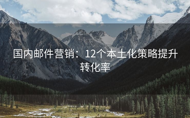 國內(nèi)郵件營銷：12個(gè)本土化策略提升轉(zhuǎn)化率