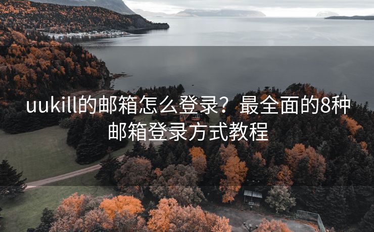uukill的郵箱怎么登錄？最全面的8種郵箱登錄方式教程
