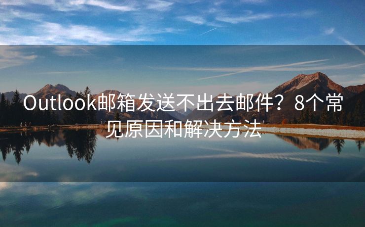 Outlook郵箱發(fā)送不出去郵件？8個常見原因和解決方法